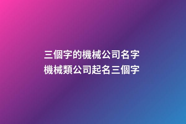 三個字的機械公司名字 機械類公司起名三個字-第1張-公司起名-玄機派